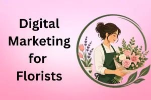 Digital Marketing for Florists: Grow Your Flower Shop in 2026